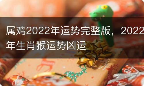 属鸡2022年运势完整版，2022年生肖猴运势凶运