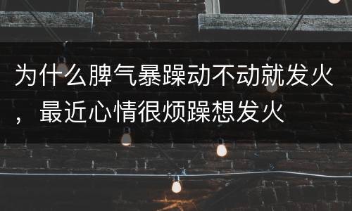 为什么脾气暴躁动不动就发火，最近心情很烦躁想发火