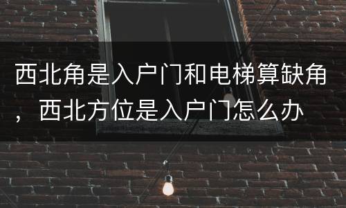 西北角是入户门和电梯算缺角，西北方位是入户门怎么办