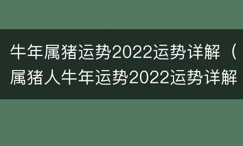 牛年属猪运势2022运势详解（属猪人牛年运势2022运势详解）