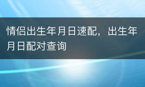情侣出生年月日速配，出生年月日配对查询