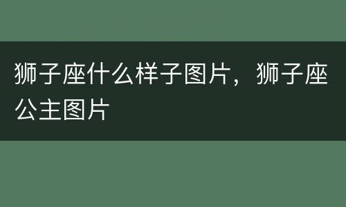 狮子座什么样子图片，狮子座公主图片