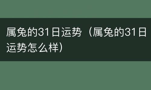 属兔的31日运势（属兔的31日运势怎么样）