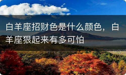 白羊座招财色是什么颜色，白羊座狠起来有多可怕