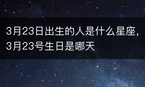 3月23日出生的人是什么星座，3月23号生日是哪天