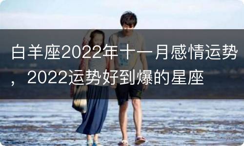 白羊座2022年十一月感情运势，2022运势好到爆的星座