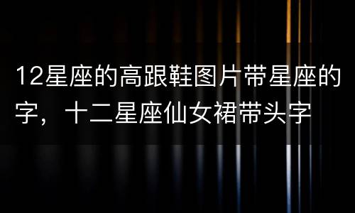 12星座的高跟鞋图片带星座的字，十二星座仙女裙带头字