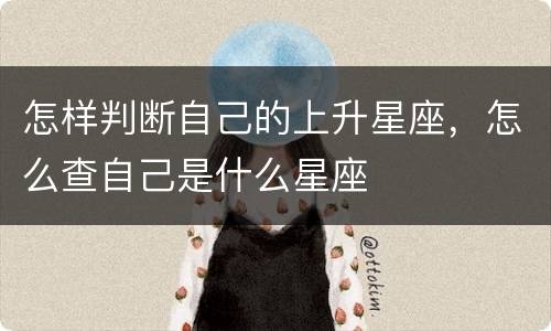 怎样判断自己的上升星座，怎么查自己是什么星座