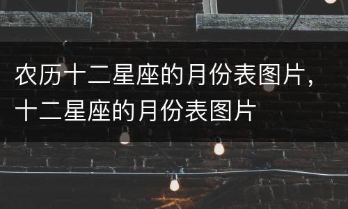 农历十二星座的月份表图片，十二星座的月份表图片