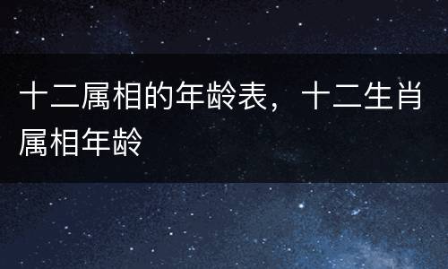 十二属相的年龄表，十二生肖属相年龄