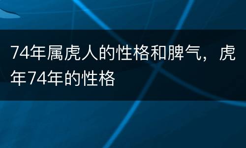 74年属虎人的性格和脾气，虎年74年的性格