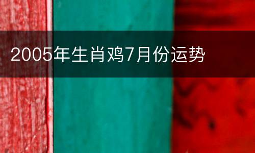 2005年生肖鸡7月份运势