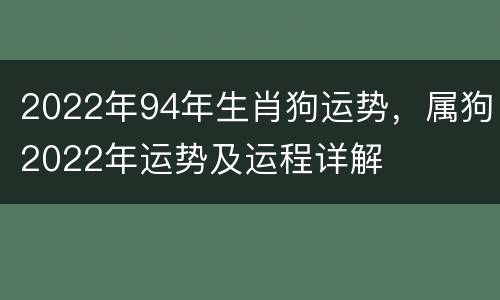 2022年94年生肖狗运势，属狗2022年运势及运程详解