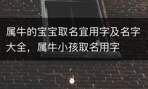 属牛的宝宝取名宜用字及名字大全，属牛小孩取名用字