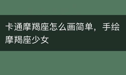 卡通摩羯座怎么画简单，手绘摩羯座少女