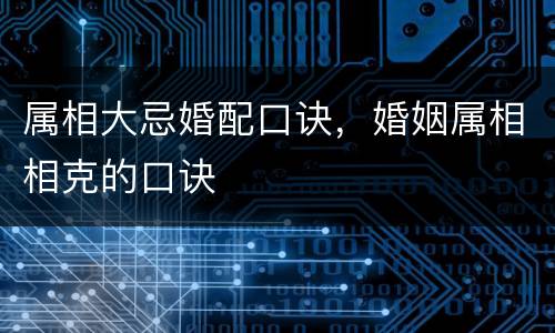 属相大忌婚配口诀，婚姻属相相克的口诀