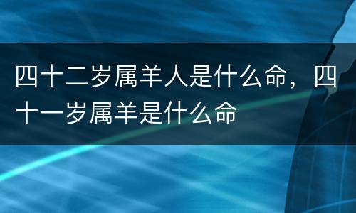 四十二岁属羊人是什么命，四十一岁属羊是什么命