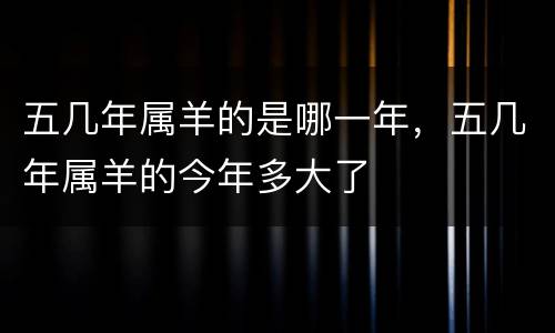 五几年属羊的是哪一年，五几年属羊的今年多大了