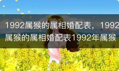 1992属猴的属相婚配表，1992属猴的属相婚配表1992年属猴的更佳配偶