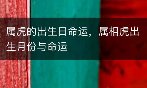 属虎的出生日命运，属相虎出生月份与命运