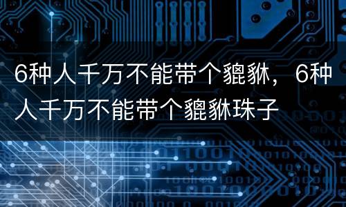 6种人千万不能带个貔貅，6种人千万不能带个貔貅珠子