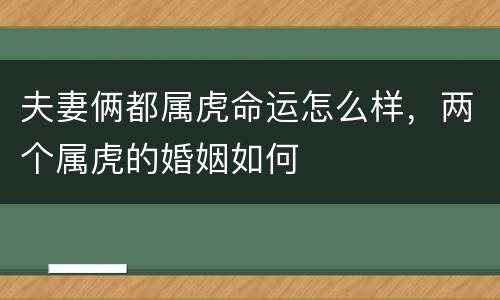 夫妻俩都属虎命运怎么样，两个属虎的婚姻如何