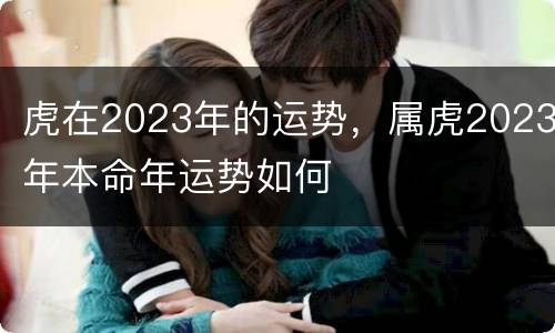 虎在2023年的运势，属虎2023年本命年运势如何