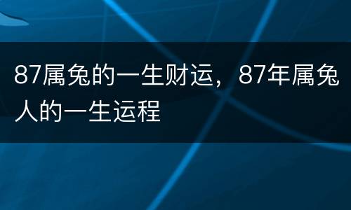 87属兔的一生财运，87年属兔人的一生运程