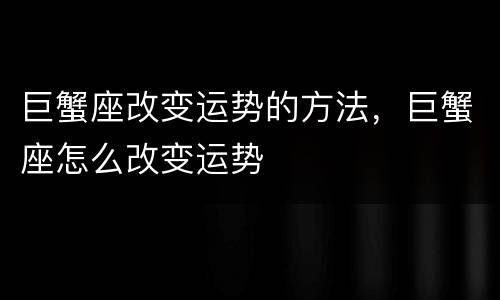 巨蟹座改变运势的方法，巨蟹座怎么改变运势