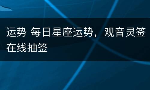 运势 每日星座运势，观音灵签在线抽签