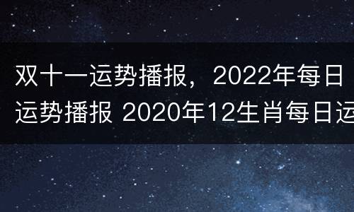 双十一运势播报，2022年每日运势播报 2020年12生肖每日运势播报