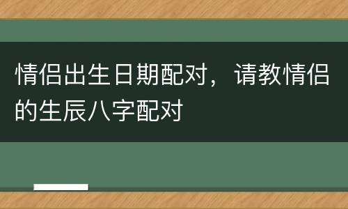 情侣出生日期配对，请教情侣的生辰八字配对