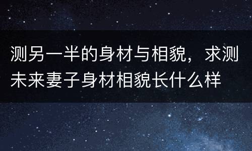 测另一半的身材与相貌，求测未来妻子身材相貌长什么样