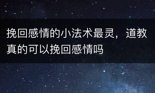 挽回感情的小法术最灵，道教真的可以挽回感情吗