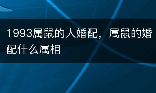 1993属鼠的人婚配，属鼠的婚配什么属相