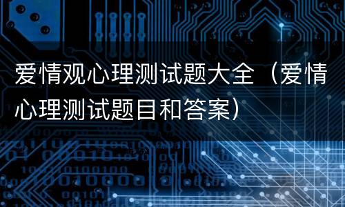 爱情观心理测试题大全（爱情心理测试题目和答案）