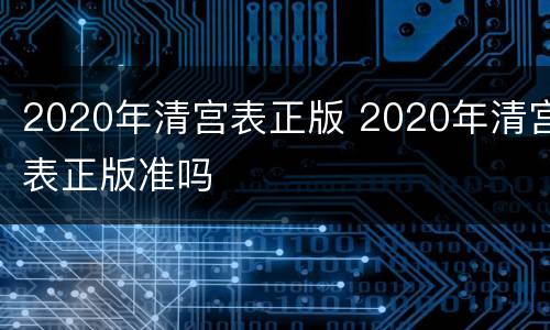 2020年清宫表正版 2020年清宫表正版准吗