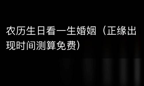农历生日看一生婚姻（正缘出现时间测算免费）