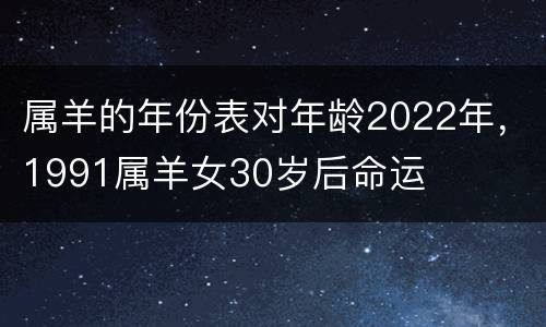 属羊的年份表对年龄2022年，1991属羊女30岁后命运