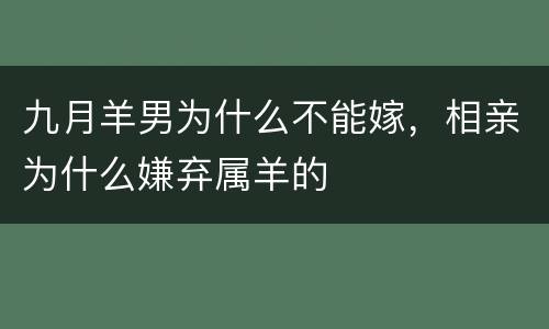 九月羊男为什么不能嫁，相亲为什么嫌弃属羊的