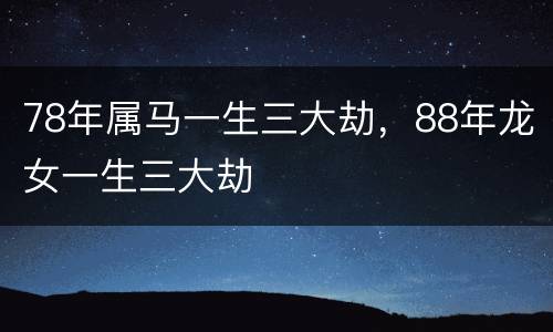 78年属马一生三大劫，88年龙女一生三大劫
