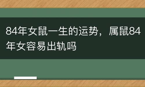 84年女鼠一生的运势，属鼠84年女容易出轨吗