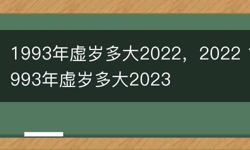 1993年虚岁多大2022，2022 1993年虚岁多大2023
