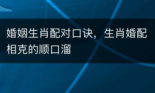 婚姻生肖配对口诀，生肖婚配相克的顺口溜