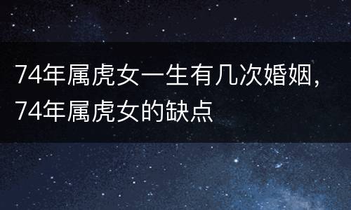 74年属虎女一生有几次婚姻，74年属虎女的缺点