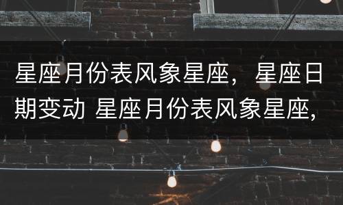星座月份表风象星座，星座日期变动 星座月份表风象星座,星座日期变动的原因