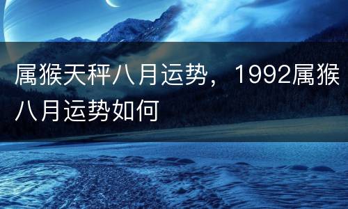 属猴天秤八月运势，1992属猴八月运势如何