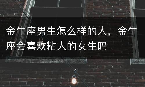 金牛座男生怎么样的人，金牛座会喜欢粘人的女生吗