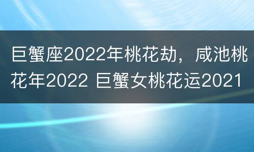 巨蟹座2022年桃花劫，咸池桃花年2022 巨蟹女桃花运2021