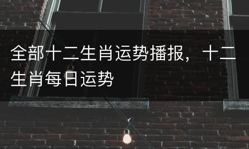 全部十二生肖运势播报，十二生肖每日运势
